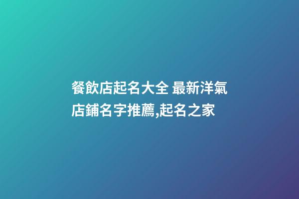 餐飲店起名大全 最新洋氣店鋪名字推薦,起名之家